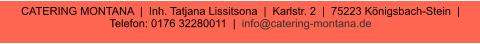 CATERING MONTANA  |  Inh. Tatjana Lissitsona  |  Karlstr. 2  |  75223 Königsbach-Stein  |  Telefon: 0176 32280011  |  info@catering-montana.de